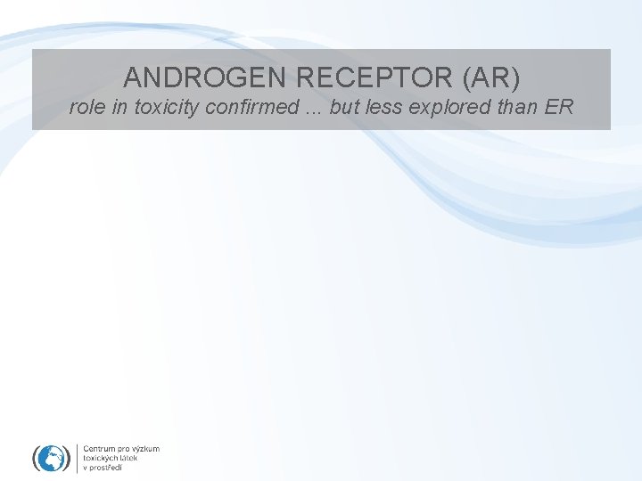 ANDROGEN RECEPTOR (AR) role in toxicity confirmed. . . but less explored than ER