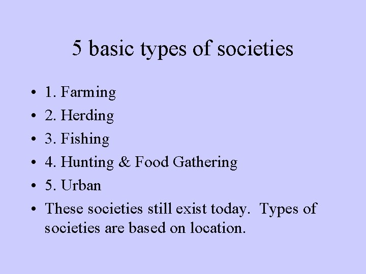 5 basic types of societies • • • 1. Farming 2. Herding 3. Fishing