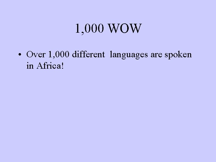 1, 000 WOW • Over 1, 000 different languages are spoken in Africa! 