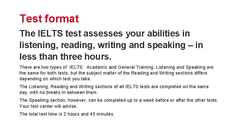 Test format The IELTS test assesses your abilities in listening, reading, writing and speaking