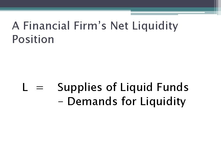 A Financial Firm’s Net Liquidity Position L = Supplies of Liquid Funds - Demands