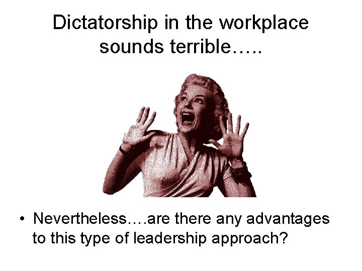 Dictatorship in the workplace sounds terrible…. . • Nevertheless…. are there any advantages to
