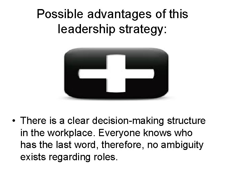 Possible advantages of this leadership strategy: • There is a clear decision-making structure in