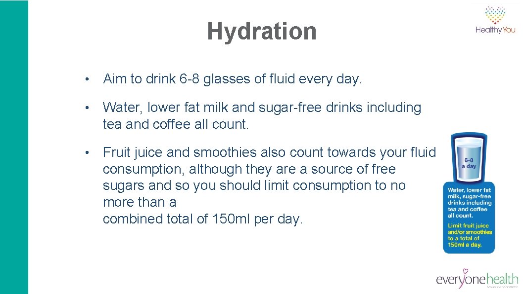 Hydration • Aim to drink 6 -8 glasses of fluid every day. • Water,