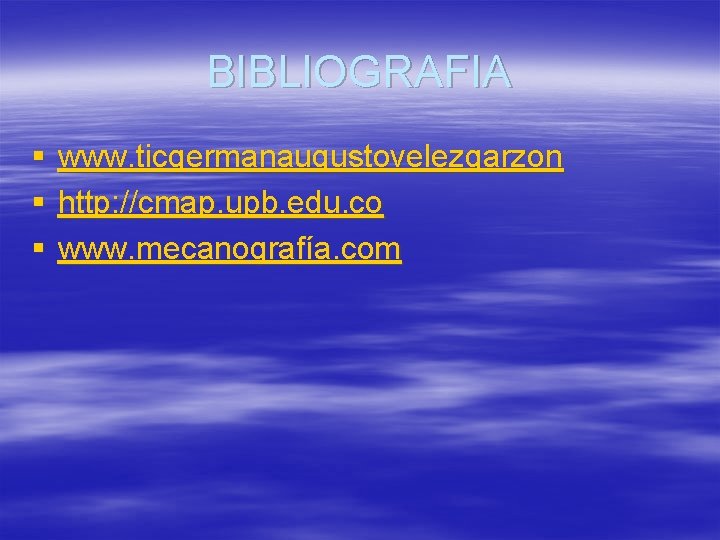 BIBLIOGRAFIA § § § www. ticgermanaugustovelezgarzon http: //cmap. upb. edu. co www. mecanografía. com BIBLIOGRAFIA § § § www. ticgermanaugustovelezgarzon http: //cmap. upb. edu. co www. mecanografía. com