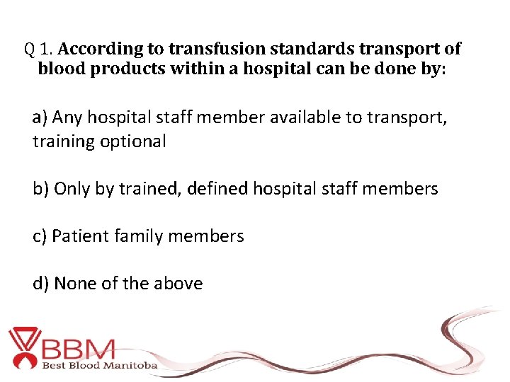 Q 1. According to transfusion standards transport of blood products within a hospital can