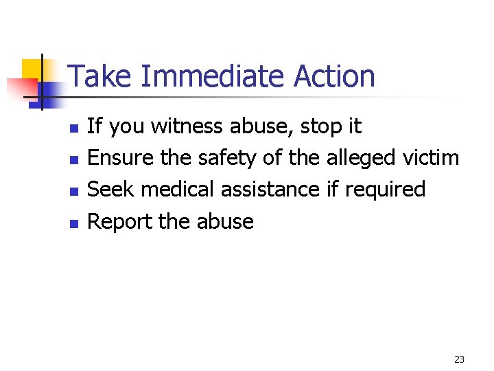 Take Immediate Action n n If you witness abuse, stop it Ensure the safety