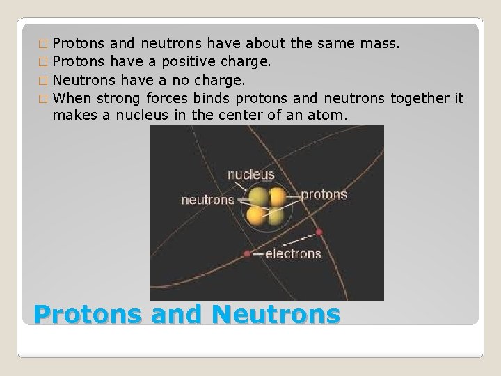 � Protons and neutrons have about the same mass. � Protons have a positive