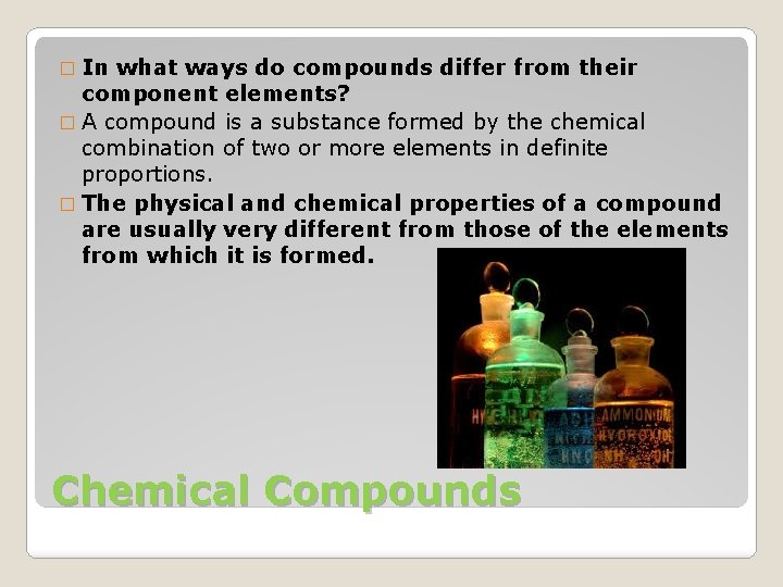 � In what ways do compounds differ from their component elements? � A compound