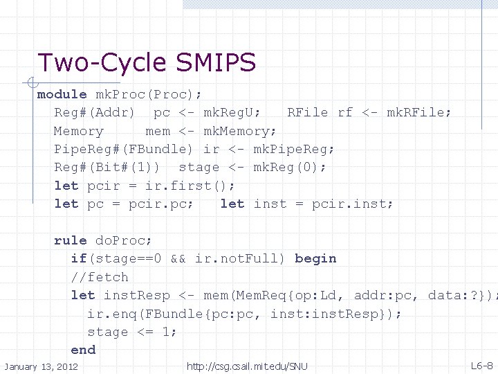 Two-Cycle SMIPS module mk. Proc(Proc); Reg#(Addr) pc <- mk. Reg. U; RFile rf <-