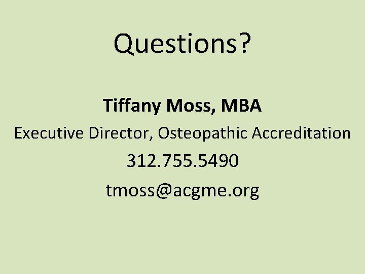 Questions? Tiffany Moss, MBA Executive Director, Osteopathic Accreditation 312. 755. 5490 tmoss@acgme. org Questions? Tiffany Moss, MBA Executive Director, Osteopathic Accreditation 312. 755. 5490 tmoss@acgme. org