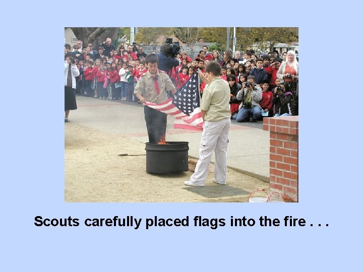 Scouts carefully placed flags into the fire. . . 