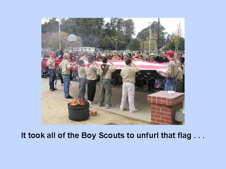 It took all of the Boy Scouts to unfurl that flag. . . 