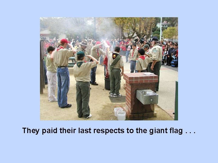 They paid their last respects to the giant flag. . . 