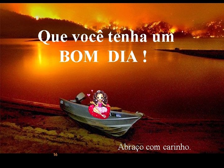 Que você tenha um BOM DIA ! Abraço com carinho. 16 