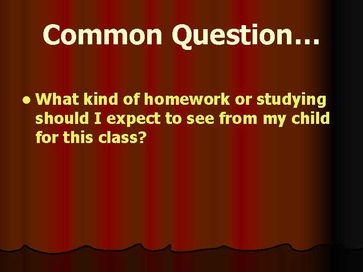 Common Question… l What kind of homework or studying should I expect to see