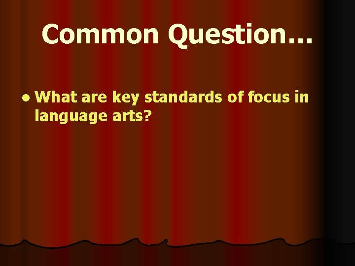 Common Question… l What are key standards of focus in language arts? 