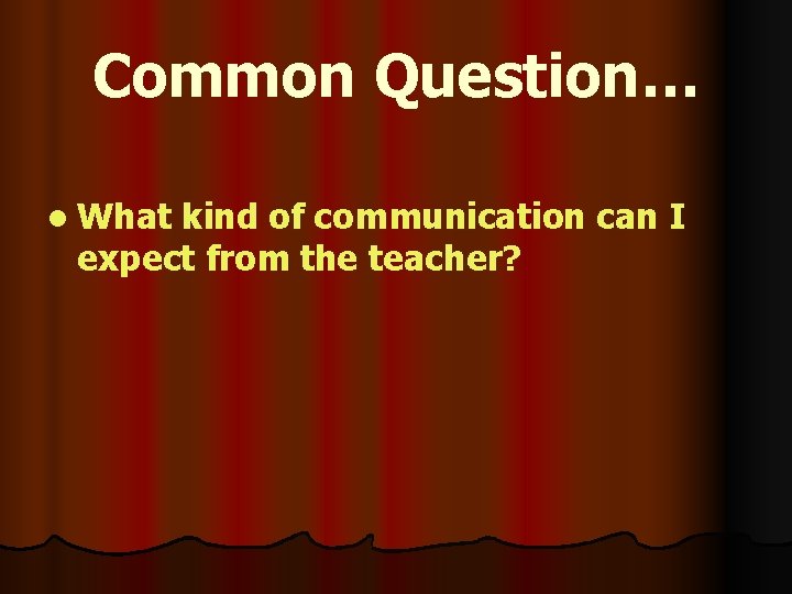 Common Question… l What kind of communication can I expect from the teacher? 