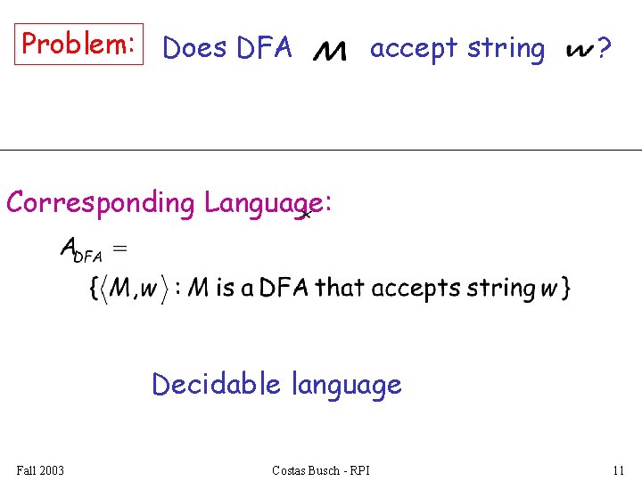Problem: Does DFA accept string ? Corresponding Language: Decidable language Fall 2003 Costas Busch