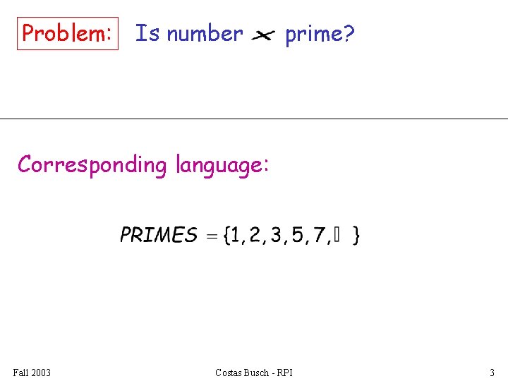 Problem: Is number prime? Corresponding language: Fall 2003 Costas Busch - RPI 3 