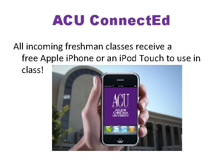 ACU Connect. Ed All incoming freshman classes receive a free Apple i. Phone or