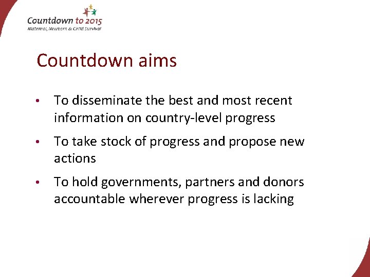 Countdown aims • To disseminate the best and most recent information on country-level progress