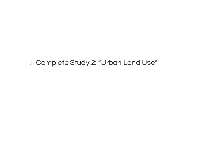 ○ Complete Study 2: “Urban Land Use” 