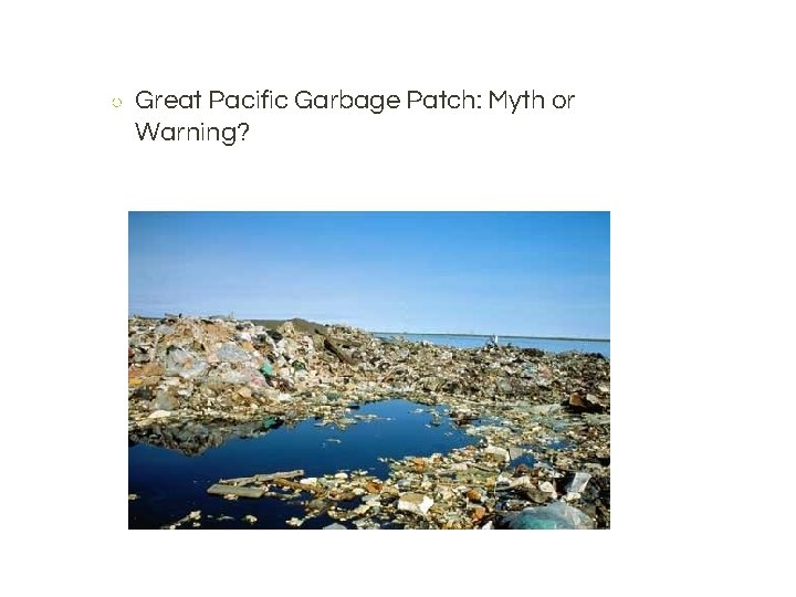 ○ Great Pacific Garbage Patch: Myth or Warning? 