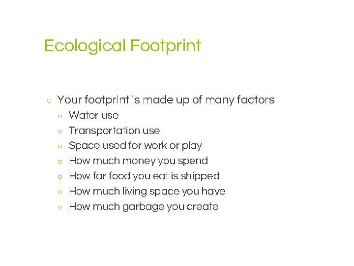 Ecological Footprint ○ Your footprint is made up of many factors ○ ○ ○