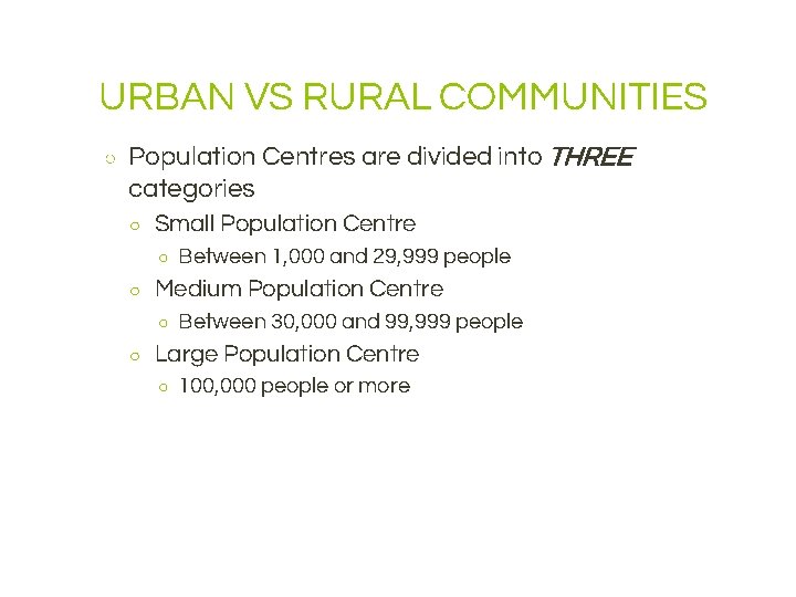 URBAN VS RURAL COMMUNITIES ○ Population Centres are divided into THREE categories ○ Small