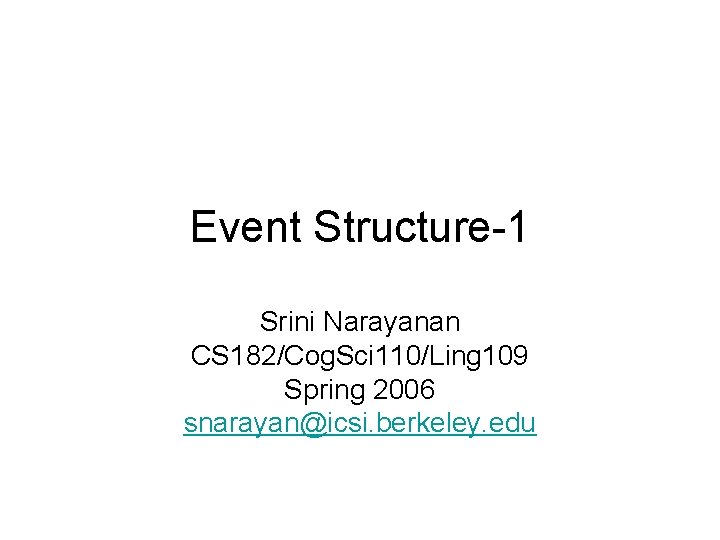 Event Structure-1 Srini Narayanan CS 182/Cog. Sci 110/Ling 109 Spring 2006 snarayan@icsi. berkeley. edu