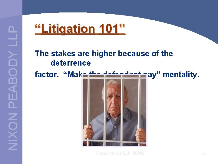 NIXON PEABODY LLP “Litigation 101” The stakes are higher because of the deterrence factor.