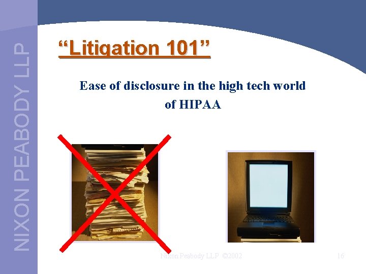 NIXON PEABODY LLP “Litigation 101” Ease of disclosure in the high tech world of