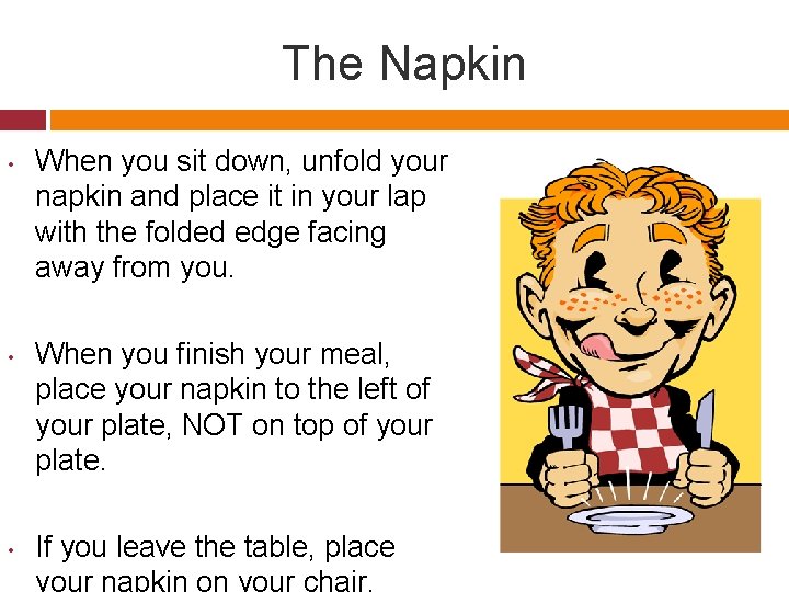 The Napkin • • • When you sit down, unfold your napkin and place