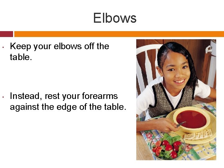 Elbows • • Keep your elbows off the table. Instead, rest your forearms against