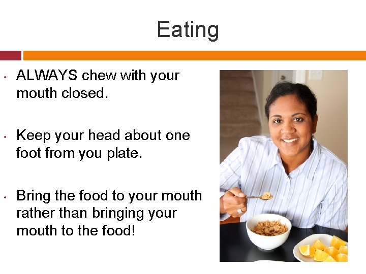 Eating • • • ALWAYS chew with your mouth closed. Keep your head about