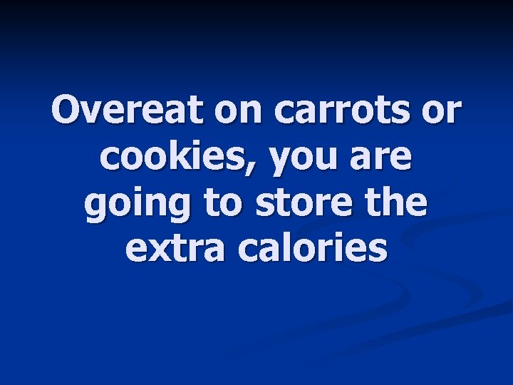 Overeat on carrots or cookies, you are going to store the extra calories 