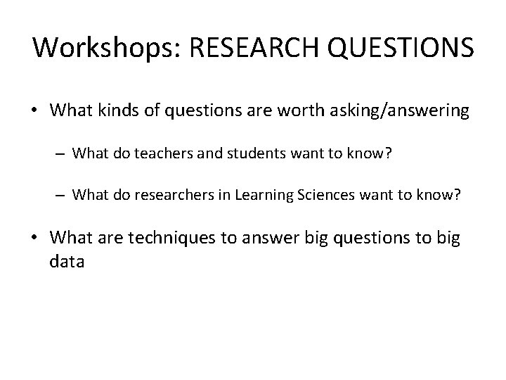 Workshops: RESEARCH QUESTIONS • What kinds of questions are worth asking/answering – What do