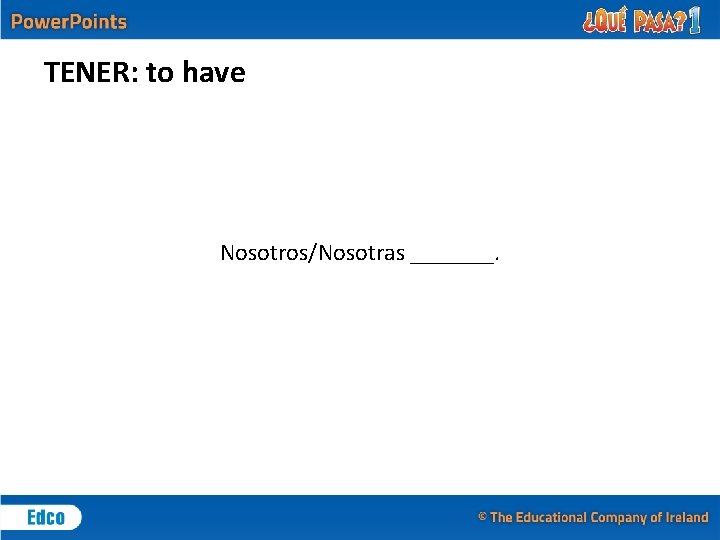 TENER: to have Nosotros/Nosotras _______. 
