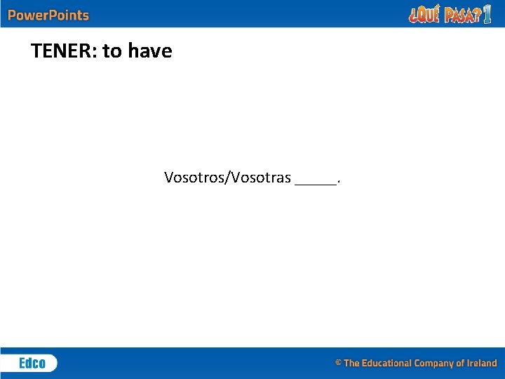 TENER: to have Vosotros/Vosotras _____. 