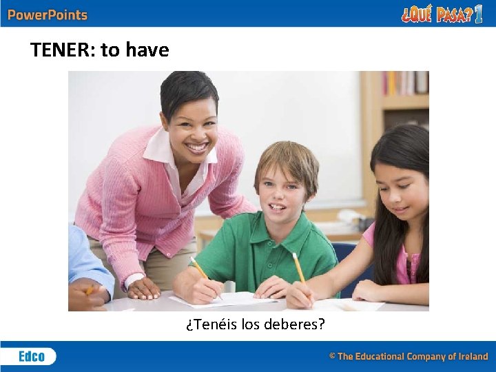 TENER: to have ¿Tenéis los deberes? 