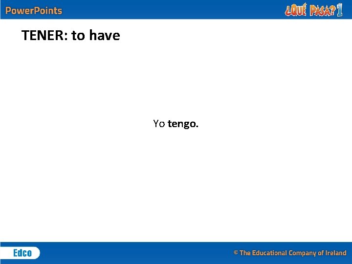 TENER: to have Yo tengo. 