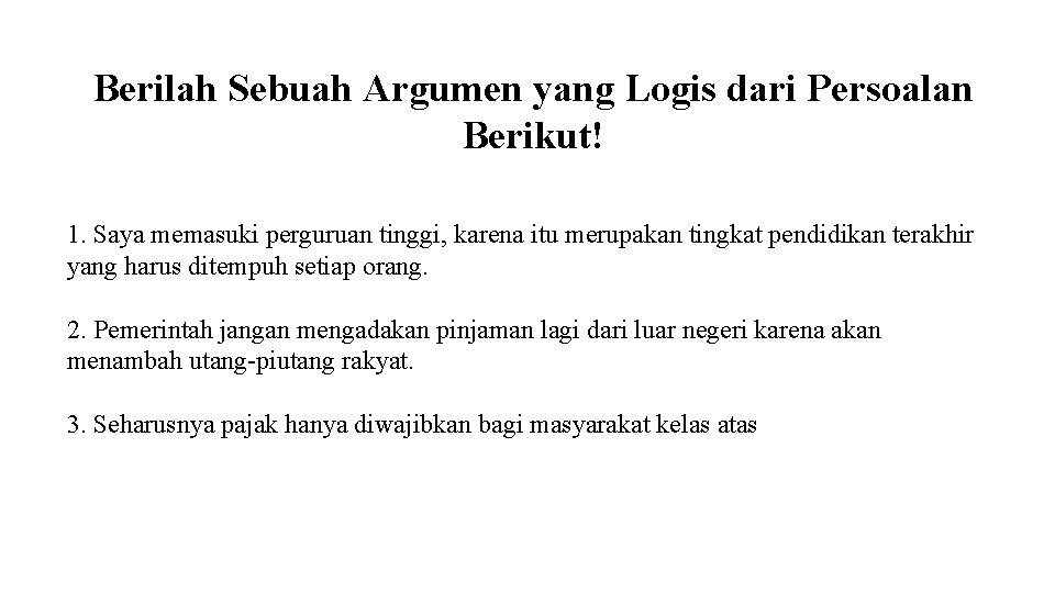 Berilah Sebuah Argumen yang Logis dari Persoalan Berikut! 1. Saya memasuki perguruan tinggi, karena