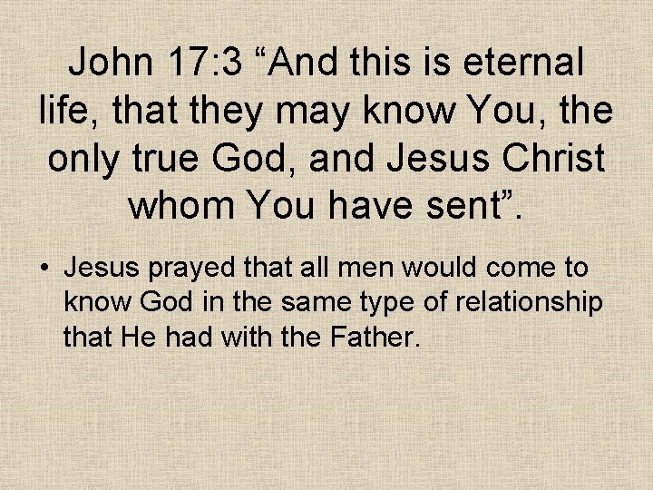John 17: 3 “And this is eternal life, that they may know You, the