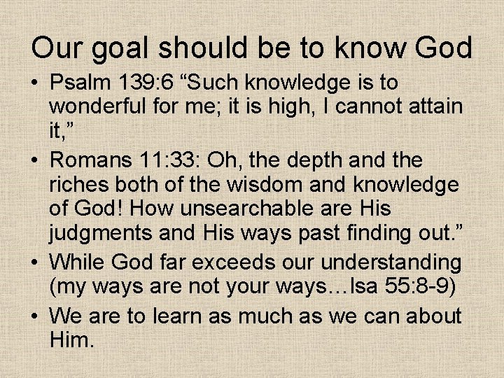 Our goal should be to know God • Psalm 139: 6 “Such knowledge is