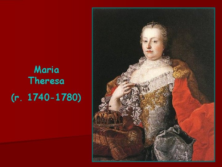 Maria Theresa (r. 1740 -1780) 