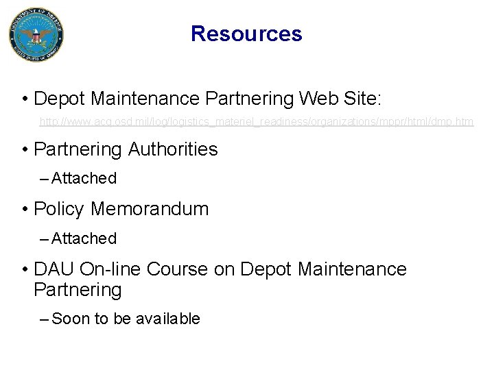 Resources • Depot Maintenance Partnering Web Site: http: //www. acq. osd. mil/logistics_materiel_readiness/organizations/mppr/html/dmp. htm •
