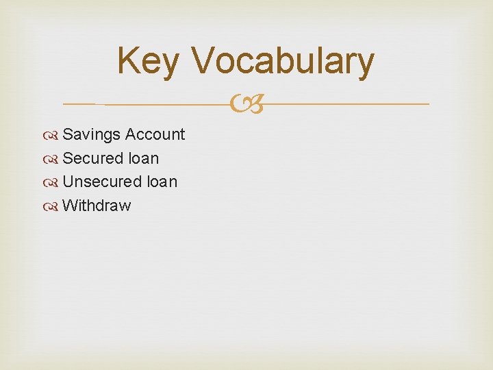 Key Vocabulary Savings Account Secured loan Unsecured loan Withdraw 