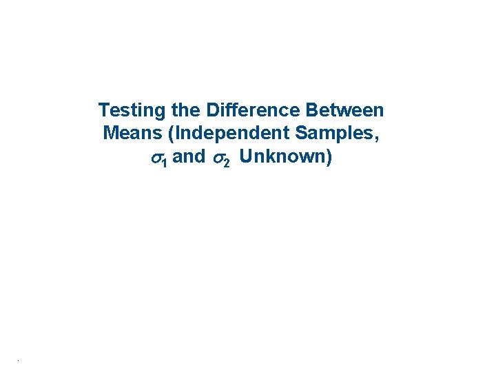 Testing the Difference Between Means (Independent Samples, 1 and 2 Unknown) . 