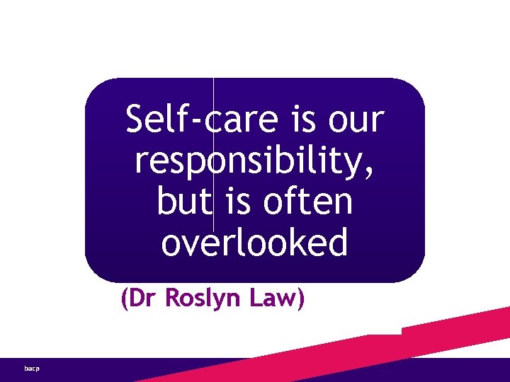 Self-care is our responsibility, but is often overlooked (Dr Roslyn Law) 